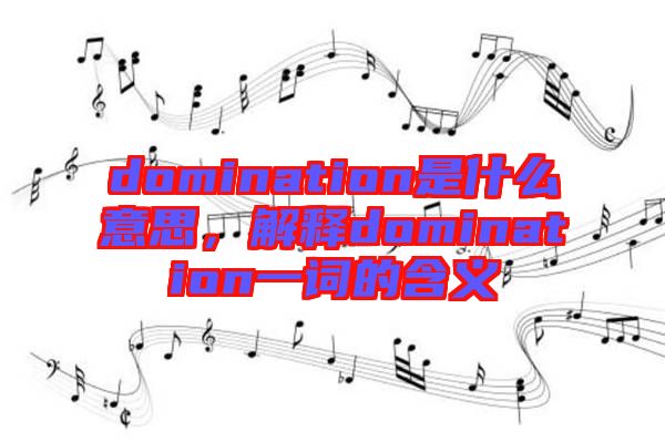 domination是什么意思，解釋domination一詞的含義