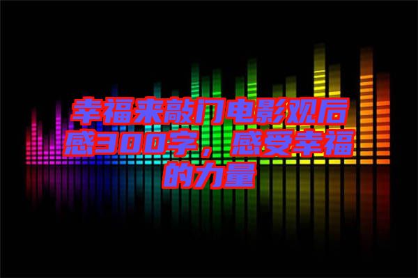 幸福來敲門電影觀后感300字，感受幸福的力量