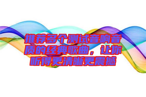 推薦多個測試音響音質的經典歌曲，讓你聽得更清晰更震撼