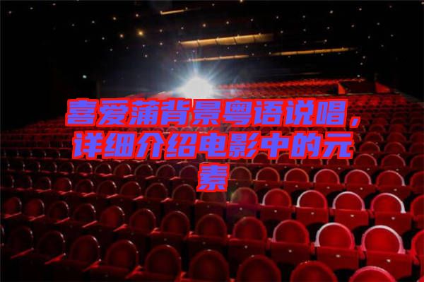 喜愛蒲背景粵語說唱，詳細介紹電影中的元素