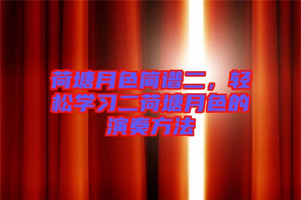 荷塘月色簡譜二，輕松學習二荷塘月色的演奏方法