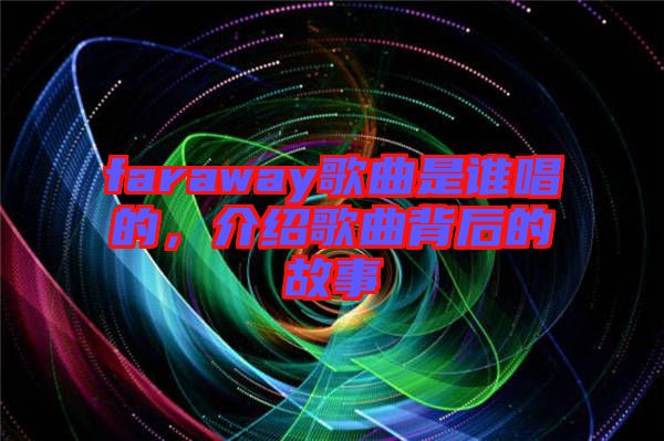 faraway歌曲是誰(shuí)唱的，介紹歌曲背后的故事