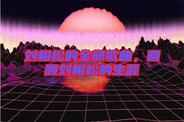 劉相松的全部歌曲，回顧劉相松的生涯