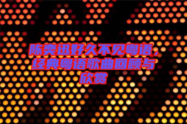 陳奕迅好久不見粵語，經典粵語歌曲回顧與欣賞