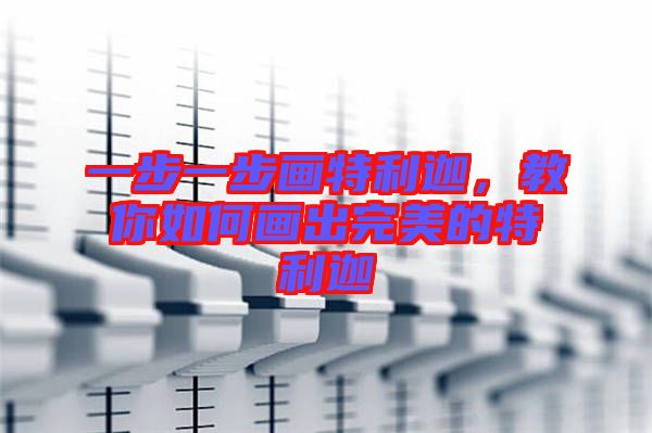 一步一步畫特利迦，教你如何畫出完美的特利迦