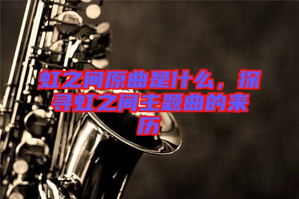 虹之間原曲是什么，探尋虹之間主題曲的來歷