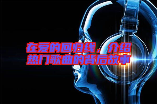 在愛的回歸線，介紹熱門歌曲的背后故事