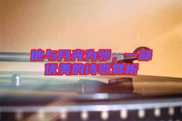 他與月光為鄰，一部優美的詩歌賞析