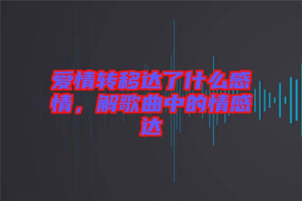 愛(ài)情轉(zhuǎn)移達(dá)了什么感情，解歌曲中的情感達(dá)