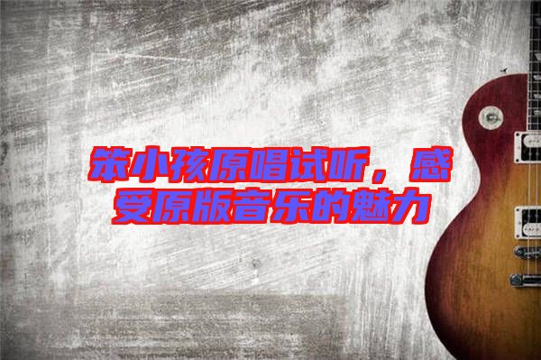 笨小孩原唱試聽，感受原版音樂的魅力