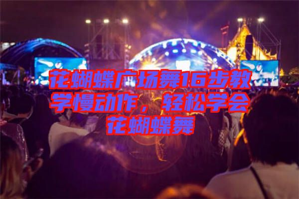 花蝴蝶廣場舞16步教學慢動作，輕松學會花蝴蝶舞