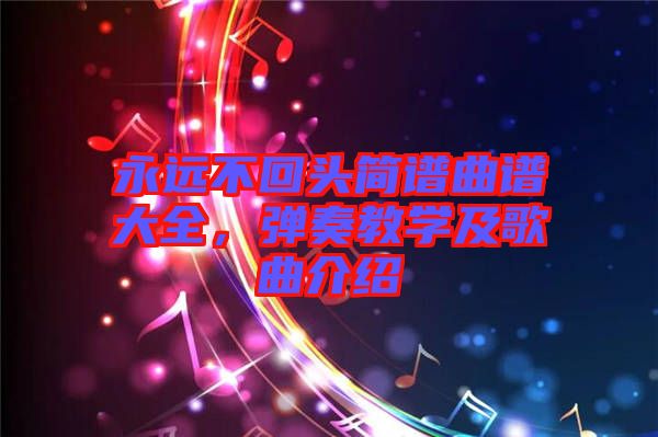 永遠不回頭簡譜曲譜大全，彈奏教學及歌曲介紹