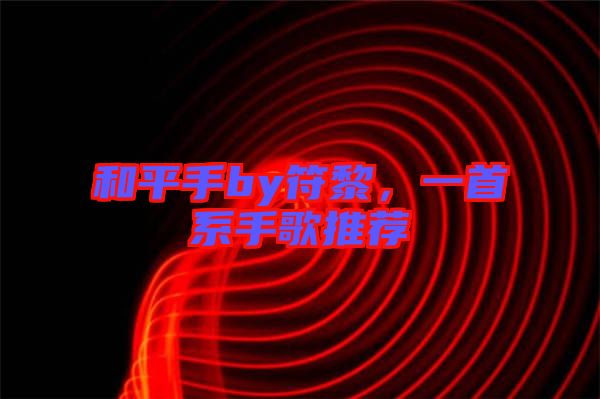 和平手by符黎，一首系手歌推薦
