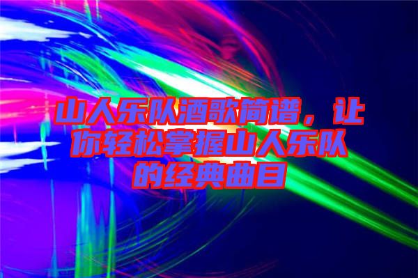 山人樂(lè)隊(duì)酒歌簡(jiǎn)譜，讓你輕松掌握山人樂(lè)隊(duì)的經(jīng)典曲目