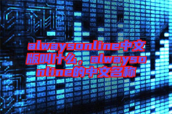alwaysonline中文版叫什么，alwaysonline的中文名稱