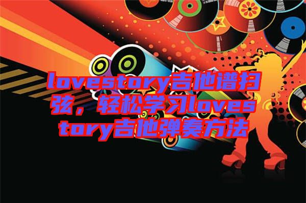 lovestory吉他譜掃弦，輕松學習lovestory吉他彈奏方法