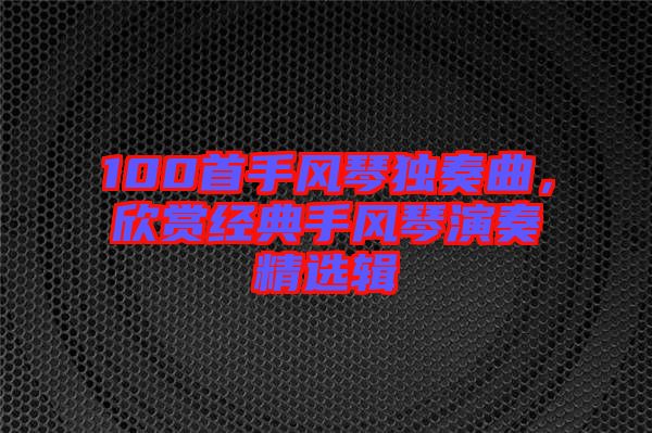 100首手風琴獨奏曲，欣賞經典手風琴演奏精選輯