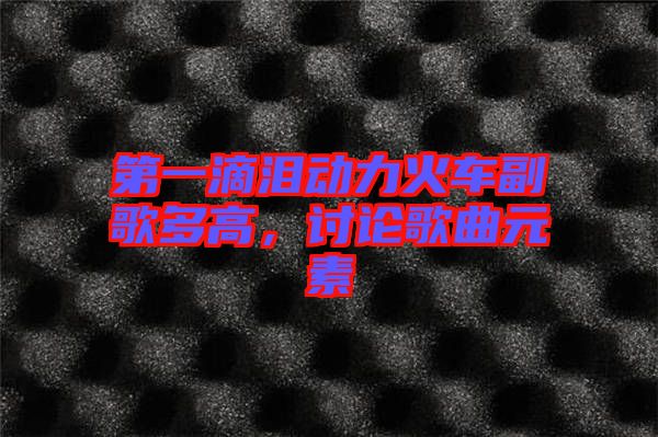 第一滴淚動力火車副歌多高，討論歌曲元素