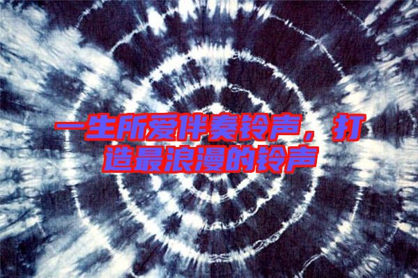 一生所愛伴奏鈴聲，打造最浪漫的鈴聲