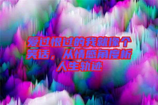 愛過恨過的我就像個笑話，從情感角度析人生軌跡