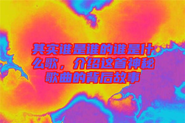 其實誰是誰的誰是什么歌，介紹這首神秘歌曲的背后故事