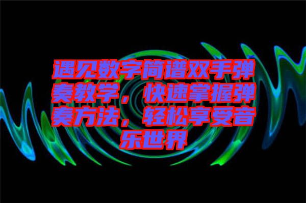 遇見數字簡譜雙手彈奏教學，快速掌握彈奏方法，輕松享受音樂世界