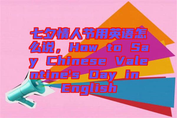 七夕情人節(jié)用英語(yǔ)怎么說，How to Say Chinese Valentine's Day in English