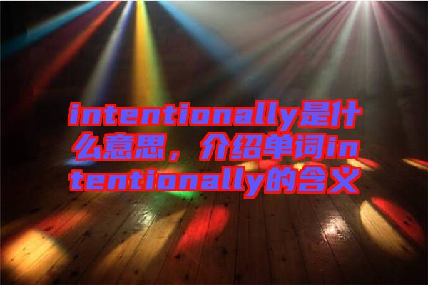 intentionally是什么意思，介紹單詞intentionally的含義