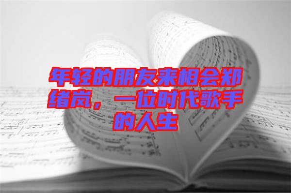 年輕的朋友來相會鄭緒嵐，一位時代歌手的人生