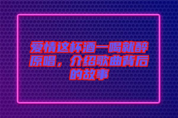 愛情這杯酒一喝就醉原唱，介紹歌曲背后的故事