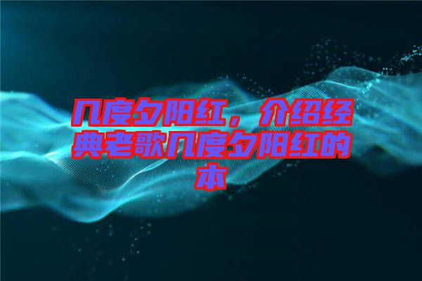幾度夕陽紅，介紹經典老歌幾度夕陽紅的本