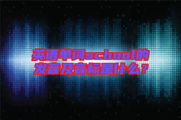 英語(yǔ)單詞school的發(fā)音及音標(biāo)是什么？
