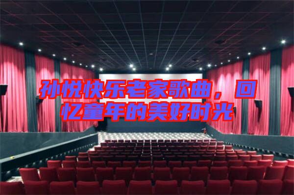 孫悅快樂老家歌曲，回憶童年的美好時光