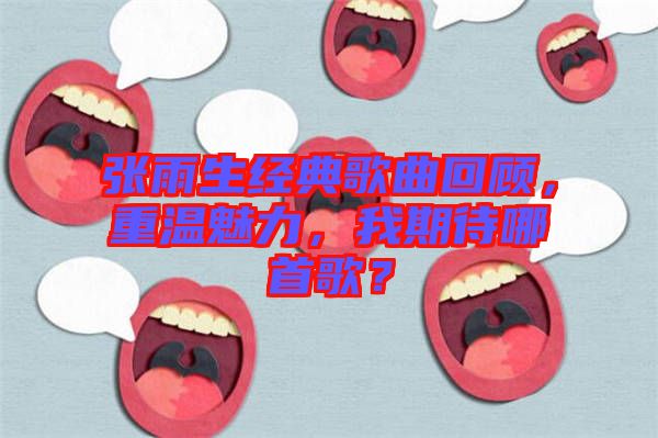 張雨生經典歌曲回顧，重溫魅力，我期待哪首歌？