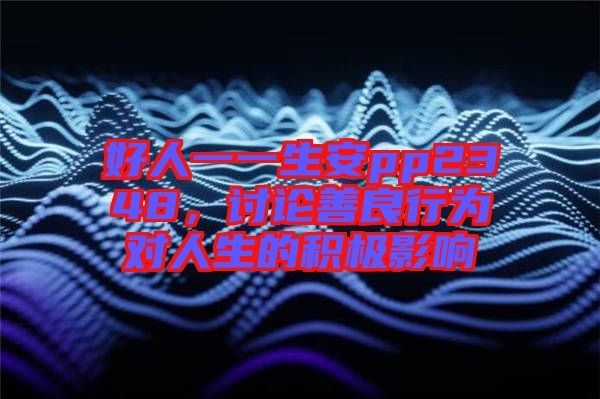 好人一一生安pp2348，討論善良行為對人生的積極影響