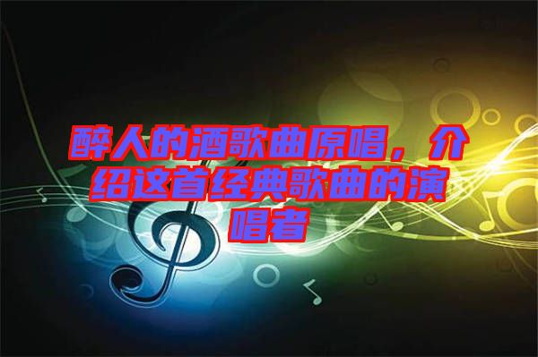 醉人的酒歌曲原唱，介紹這首經典歌曲的演唱者