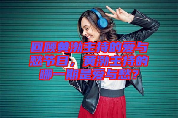 回顧黃渤主持的愛與愁節(jié)目，黃渤主持的哪一期是愛與愁？