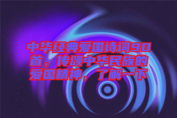 中華經典愛國詩詞90首，傳頌中華民族的愛國精神，了解一下