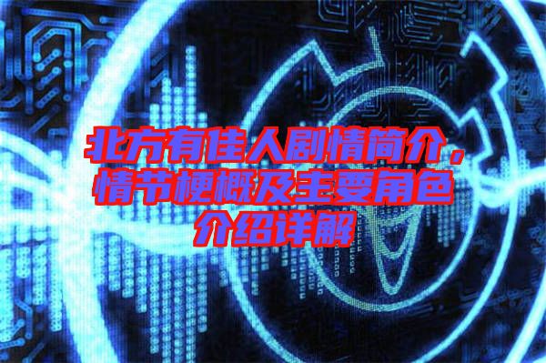 北方有佳人劇情簡介，情節梗概及主要角色介紹詳解