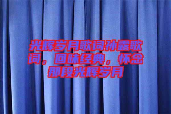 光輝歲月歌詞孫露歌詞，回味經典，懷念那段光輝歲月