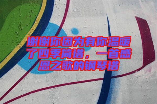 謝謝你因為有你溫暖了四季簡譜，一首感恩之歌的鋼琴譜
