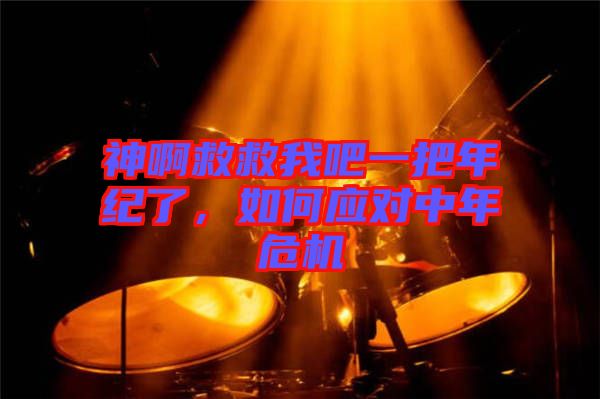 神啊救救我吧一把年紀(jì)了，如何應(yīng)對(duì)中年危機(jī)