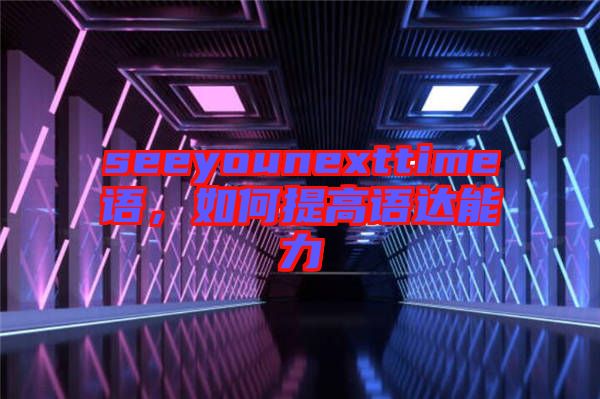 seeyounexttime語，如何提高語達能力