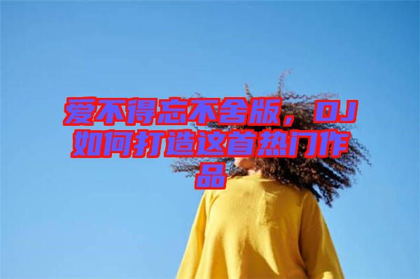 愛不得忘不舍版，DJ如何打造這首熱門作品