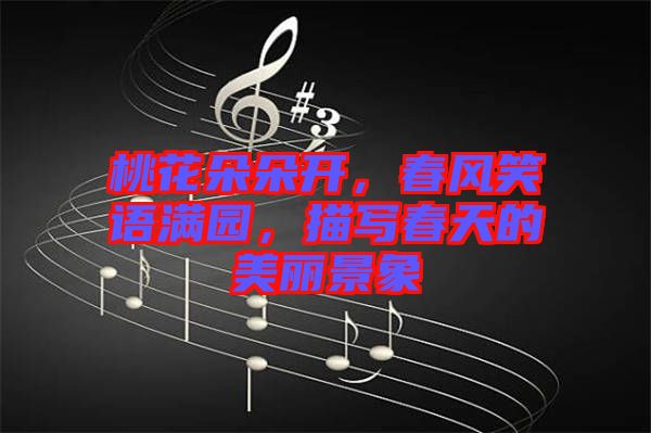 桃花朵朵開，春風笑語滿園，描寫春天的美麗景象