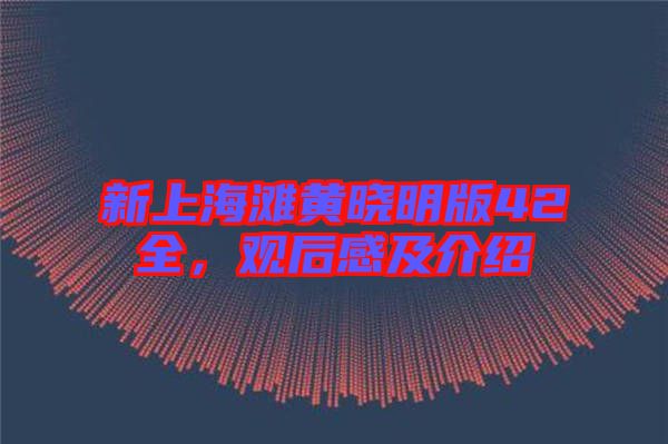 新上海灘黃曉明版42全，觀后感及介紹