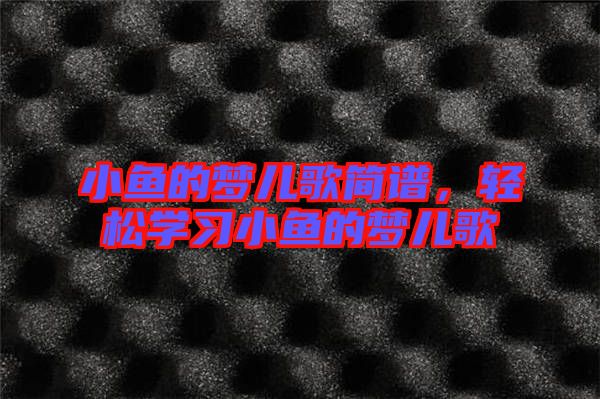 小魚的夢兒歌簡譜，輕松學習小魚的夢兒歌