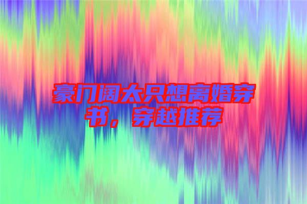 豪門闊太只想離婚穿書，穿越推薦