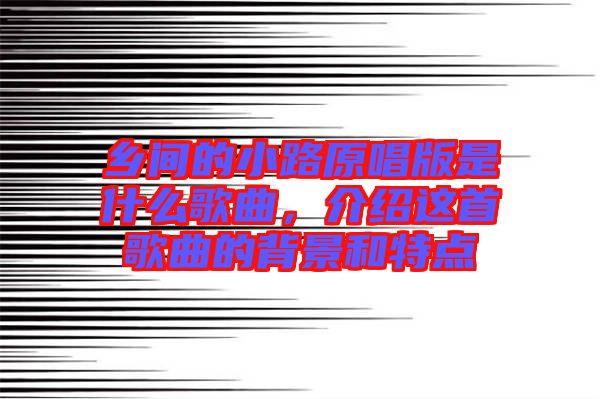 鄉(xiāng)間的小路原唱版是什么歌曲，介紹這首歌曲的背景和特點(diǎn)