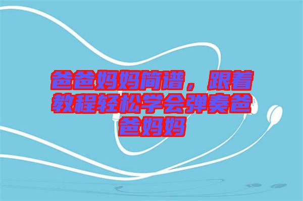 爸爸媽媽簡譜，跟著教程輕松學(xué)會彈奏爸爸媽媽